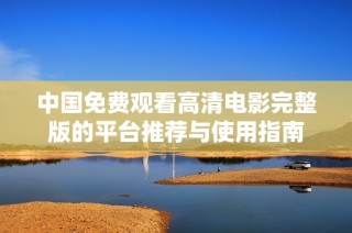 中国免费观看高清电影完整版的平台推荐与使用指南