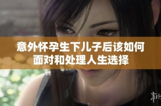 意外怀孕生下儿子后该如何面对和处理人生选择