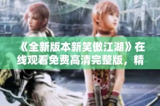 《全新版本新笑傲江湖》在线观看免费高清完整版，精彩不停歇