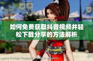如何免费获取抖音视频并轻松下载分享的方法解析