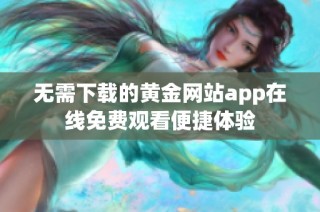 无需下载的黄金网站app在线免费观看便捷体验