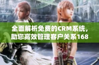 全面解析免费的CRM系统，助您高效管理客户关系1688