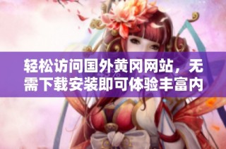 轻松访问国外黄冈网站，无需下载安装即可体验丰富内容