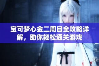 宝可梦心金二周目全攻略详解，助你轻松通关游戏