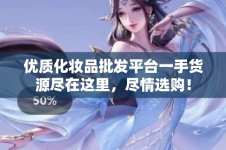 优质化妆品批发平台一手货源尽在这里，尽情选购！