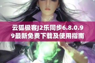 云狐极客J2乐同步6.8.0.99最新免费下载及使用指南