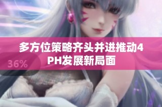 多方位策略齐头并进推动4PH发展新局面