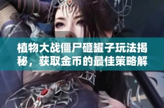 植物大战僵尸砸罐子玩法揭秘，获取金币的最佳策略解析