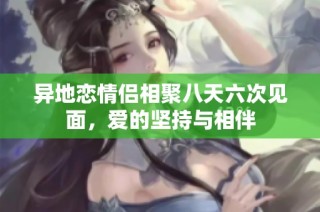 异地恋情侣相聚八天六次见面，爱的坚持与相伴