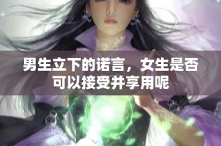 男生立下的诺言，女生是否可以接受并享用呢