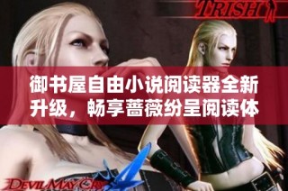 御书屋自由小说阅读器全新升级，畅享蔷薇纷呈阅读体验