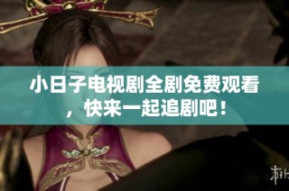 小日子电视剧全剧免费观看，快来一起追剧吧！