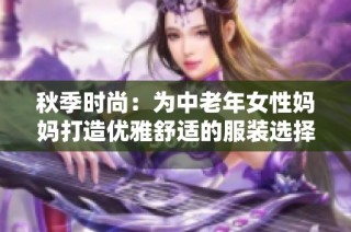 秋季时尚：为中老年女性妈妈打造优雅舒适的服装选择