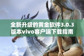 全新升级的黄金软件3.0.3版本vivo客户端下载指南