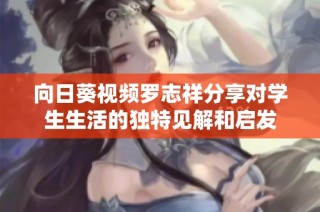 向日葵视频罗志祥分享对学生生活的独特见解和启发