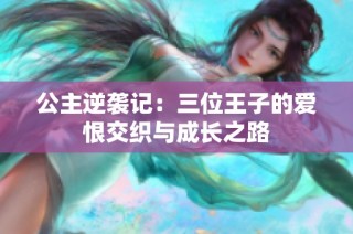 公主逆袭记：三位王子的爱恨交织与成长之路
