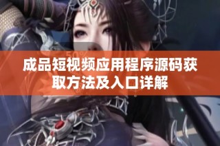 成品短视频应用程序源码获取方法及入口详解