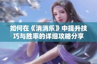 如何在《消消乐》中提升技巧与胜率的详细攻略分享