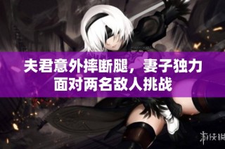 夫君意外摔断腿，妻子独力面对两名敌人挑战