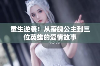 重生逆袭！从落魄公主到三位英雄的爱情故事