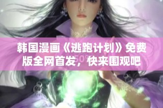 韩国漫画《逃跑计划》免费版全网首发，快来围观吧