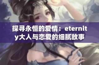 探寻永恒的爱情：eternity大人与恋爱的细腻故事