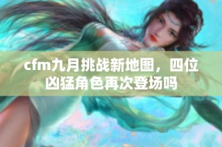 cfm九月挑战新地图，四位凶猛角色再次登场吗