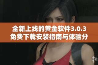 全新上线的黄金软件3.0.3免费下载安装指南与体验分享