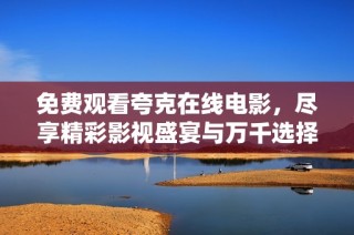 免费观看夸克在线电影，尽享精彩影视盛宴与万千选择