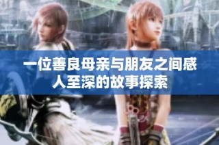 一位善良母亲与朋友之间感人至深的故事探索