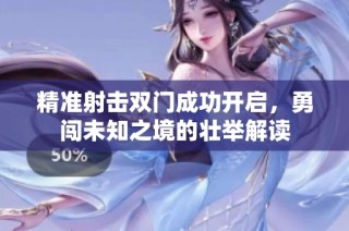 精准射击双门成功开启，勇闯未知之境的壮举解读