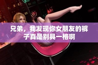 兄弟，我发现你女朋友的裤子真是别具一格啊