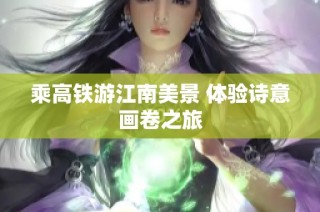 乘高铁游江南美景 体验诗意画卷之旅