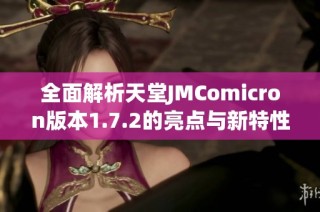 全面解析天堂JMComicron版本1.7.2的亮点与新特性