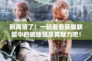 别再骂了！一起看看英雄联盟中的蜘蛛馍及其魅力吧！