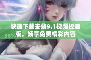 快速下载安装9.1视频极速版，畅享免费精彩内容