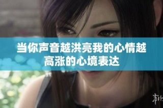 当你声音越洪亮我的心情越高涨的心境表达