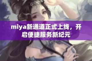 miya新通道正式上线，开启便捷服务新纪元