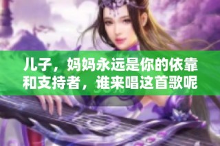 儿子，妈妈永远是你的依靠和支持者，谁来唱这首歌呢？