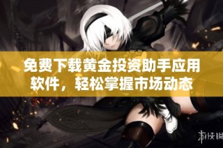 免费下载黄金投资助手应用软件，轻松掌握市场动态