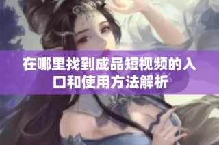在哪里找到成品短视频的入口和使用方法解析