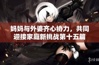 妈妈与外婆齐心协力，共同迎接家庭新挑战第十五篇