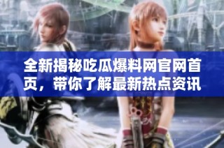 全新揭秘吃瓜爆料网官网首页，带你了解最新热点资讯