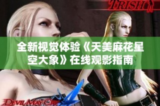 全新视觉体验《天美麻花星空大象》在线观影指南