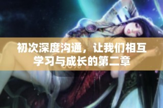 初次深度沟通，让我们相互学习与成长的第二章