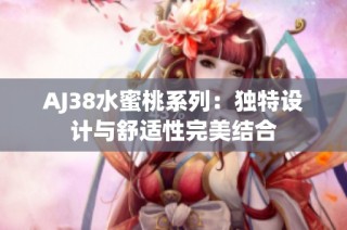 AJ38水蜜桃系列：独特设计与舒适性完美结合