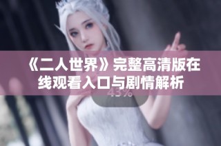 《二人世界》完整高清版在线观看入口与剧情解析