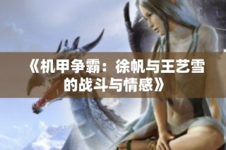 《机甲争霸：徐帆与王艺雪的战斗与情感》