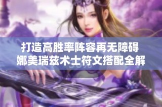 打造高胜率阵容再无障碍 娜美瑞兹术士符文搭配全解析