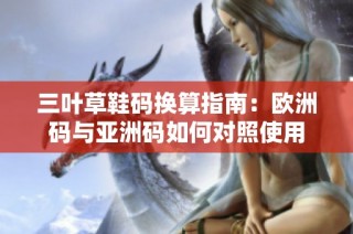 三叶草鞋码换算指南：欧洲码与亚洲码如何对照使用